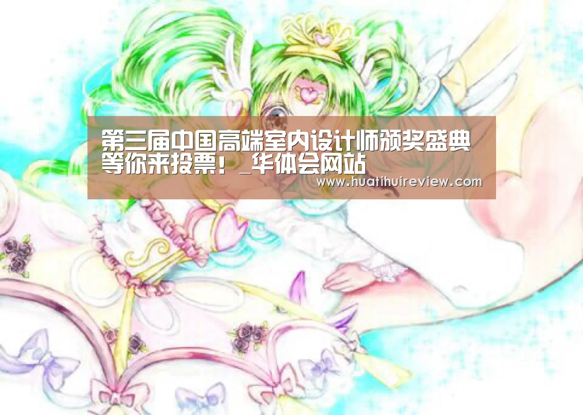 第三届中国高端室内设计师颁奖盛典等你来投票！_华体会网站(图1)