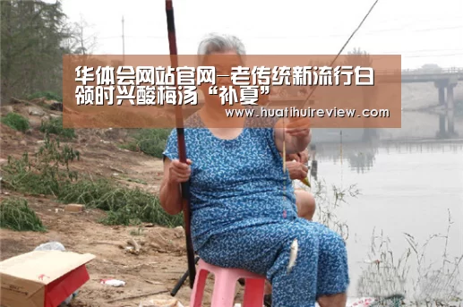 华体会网站官网-老传统新流行白领时兴酸梅汤“补夏”(图1)